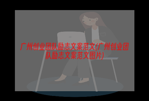 广州创业团队励志文案范文(广州创业团队励志文案范文图片)