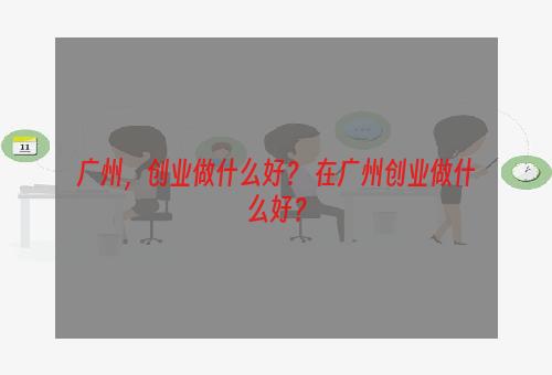 广州，创业做什么好？ 在广州创业做什么好？