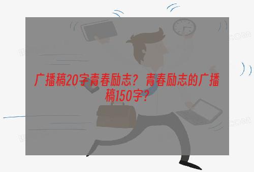 广播稿20字青春励志？ 青春励志的广播稿150字？