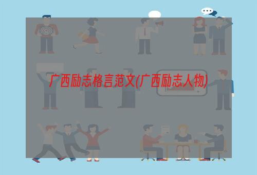 广西励志格言范文(广西励志人物)