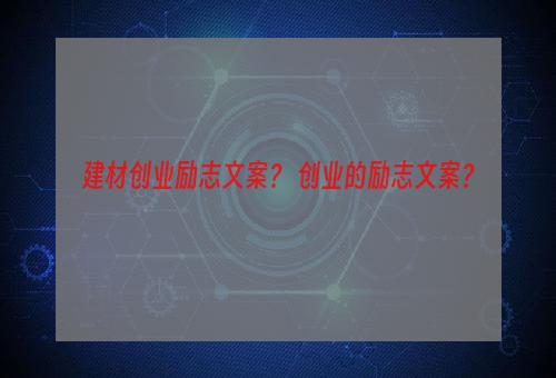 建材创业励志文案？ 创业的励志文案？