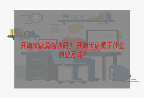 开淘宝店算创业吗？ 开淘宝店属于什么创业方式？