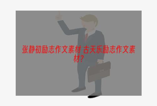 张静初励志作文素材 古天乐励志作文素材？