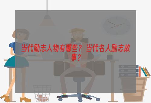 当代励志人物有哪些？ 当代名人励志故事？