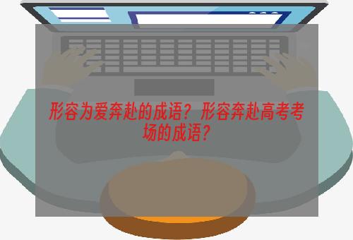 形容为爱奔赴的成语？ 形容奔赴高考考场的成语？