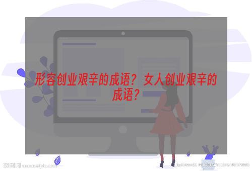 形容创业艰辛的成语？ 女人创业艰辛的成语？