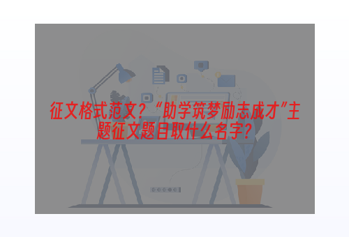 征文格式范文？ “助学筑梦励志成才”主题征文题目取什么名字？