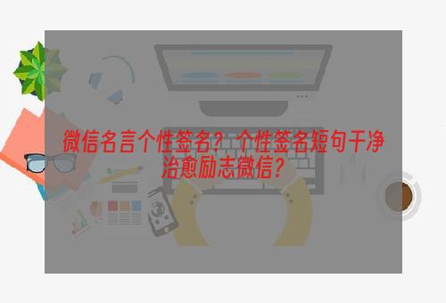 微信名言个性签名？ 个性签名短句干净治愈励志微信？