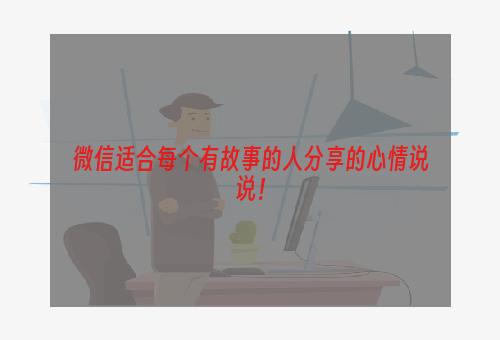 微信适合每个有故事的人分享的心情说说！