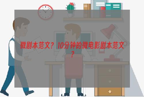 微剧本范文？ 10分钟的微电影剧本范文？