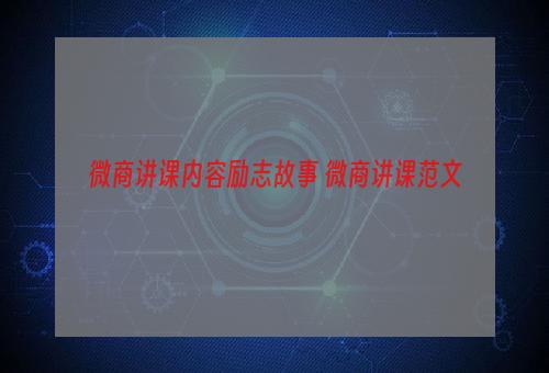 微商讲课内容励志故事 微商讲课范文