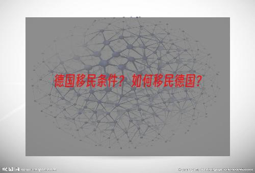 德国移民条件？ 如何移民德国？