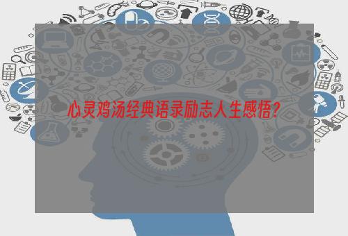心灵鸡汤经典语录励志人生感悟？