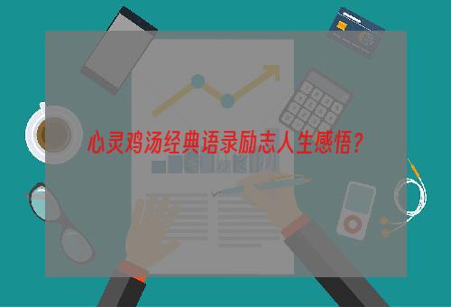 心灵鸡汤经典语录励志人生感悟？