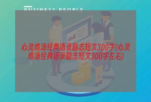 心灵鸡汤经典语录励志短文300字(心灵鸡汤经典语录励志短文300字左右)