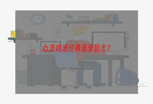 心灵鸡汤经典语录励志？