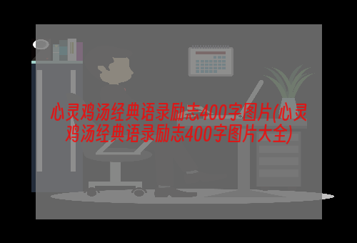 心灵鸡汤经典语录励志400字图片(心灵鸡汤经典语录励志400字图片大全)