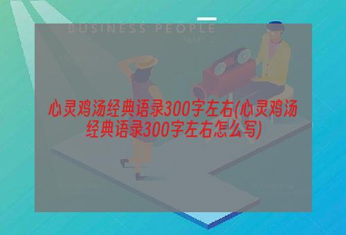 心灵鸡汤经典语录300字左右(心灵鸡汤经典语录300字左右怎么写)