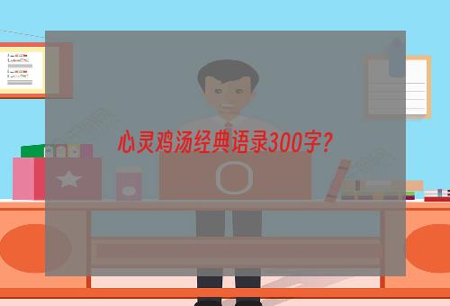 心灵鸡汤经典语录300字？
