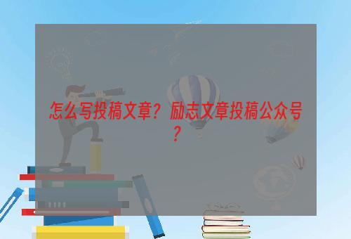 怎么写投稿文章？ 励志文章投稿公众号？