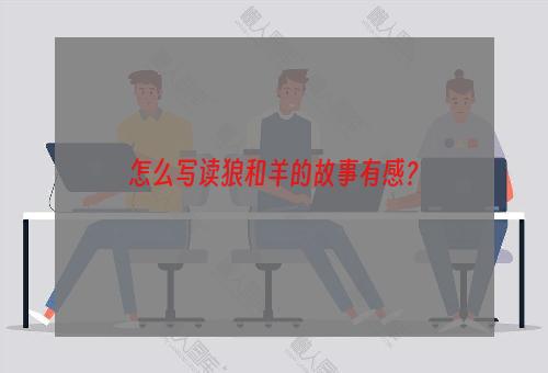 怎么写读狼和羊的故事有感？