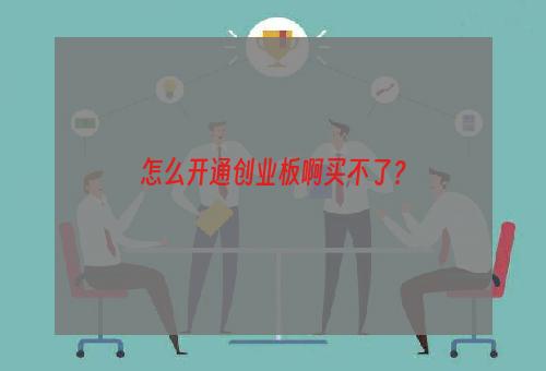 怎么开通创业板啊买不了？