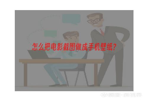 怎么把电影截图做成手机壁纸？