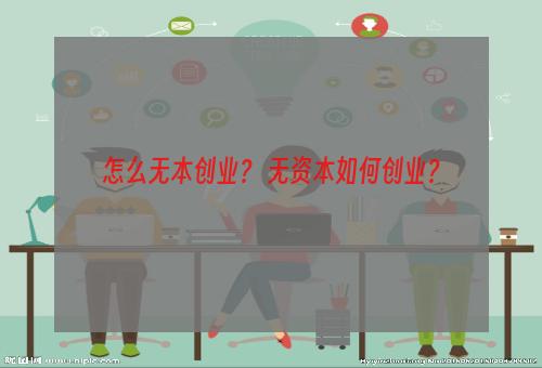 怎么无本创业？ 无资本如何创业？