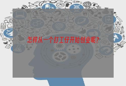 怎样从一个打工仔开始创业呢？