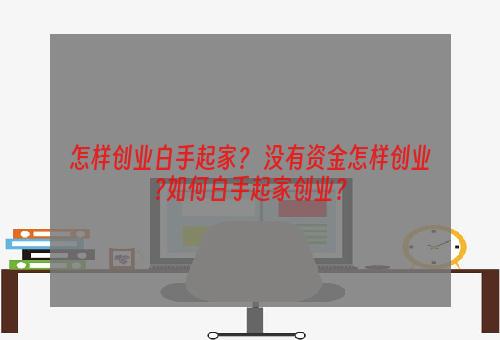 怎样创业白手起家？ 没有资金怎样创业?如何白手起家创业？