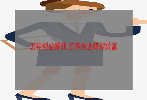 怎样创业赚钱 怎样创业赚钱致富