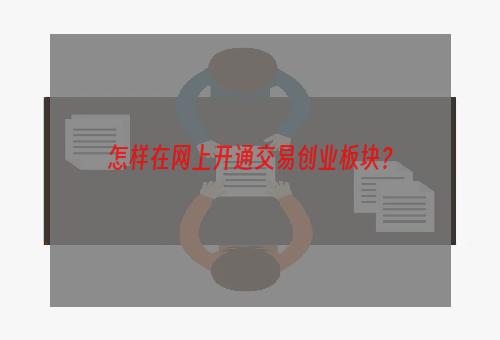 怎样在网上开通交易创业板块？