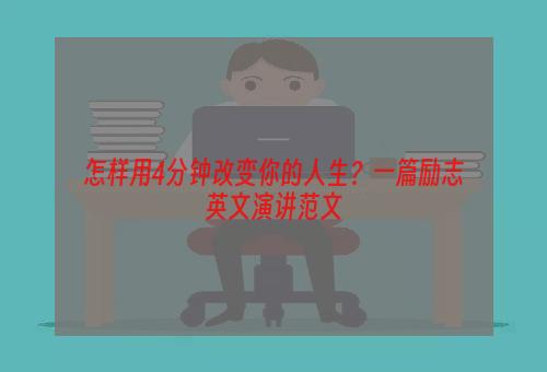 怎样用4分钟改变你的人生？一篇励志英文演讲范文