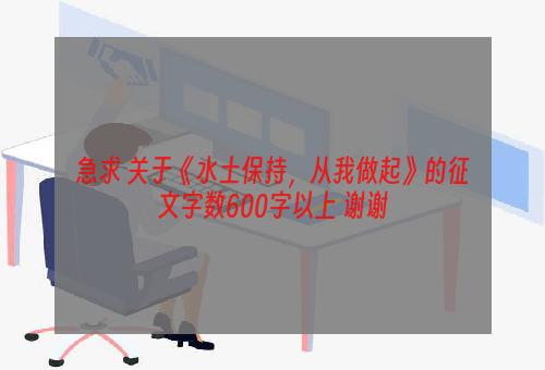 急求 关于《水土保持，从我做起》的征文字数600字以上 谢谢