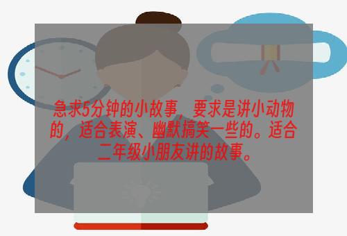 急求5分钟的小故事，要求是讲小动物的，适合表演、幽默搞笑一些的。适合二年级小朋友讲的故事。