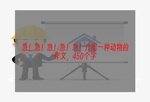 急！急！急！急！急！介绍一种动物的作文，450个字