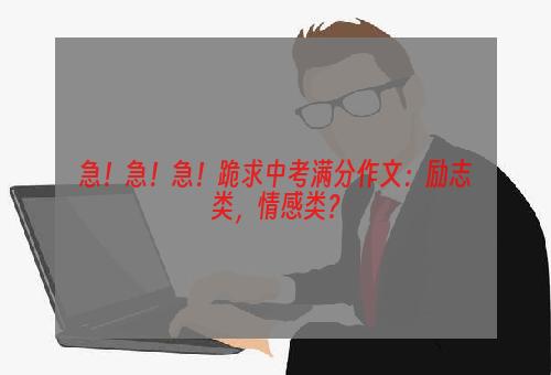 急！急！急！跪求中考满分作文：励志类，情感类？