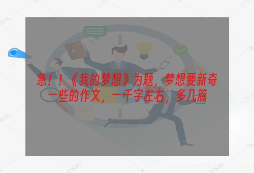急！！《我的梦想》为题，梦想要新奇一些的作文，一千字左右，多几篇