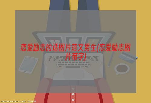 恋爱励志的话图片范文男生(恋爱励志图片带字)