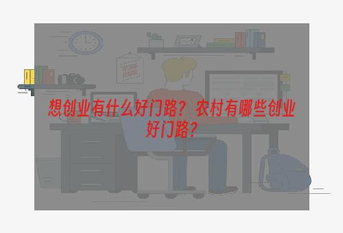 想创业有什么好门路？ 农村有哪些创业好门路？