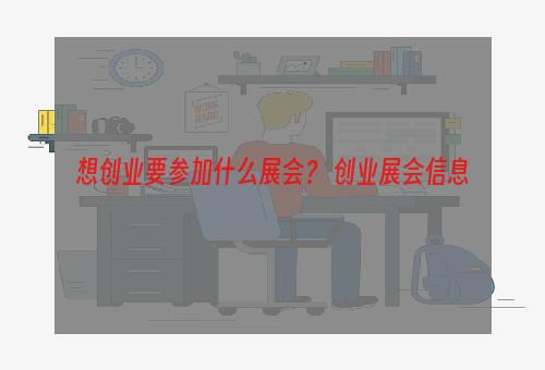 想创业要参加什么展会？ 创业展会信息