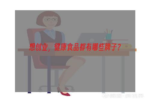 想创业，健康食品都有哪些牌子？