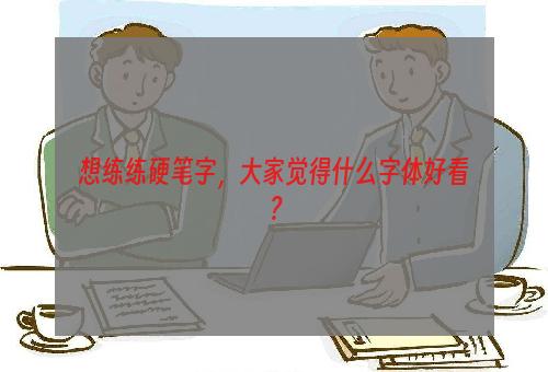 想练练硬笔字，大家觉得什么字体好看？