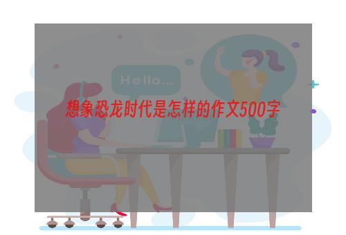 想象恐龙时代是怎样的作文500字