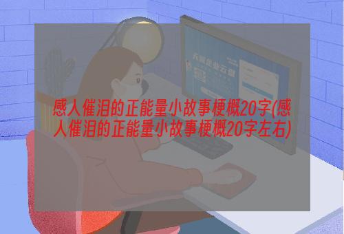 感人催泪的正能量小故事梗概20字(感人催泪的正能量小故事梗概20字左右)