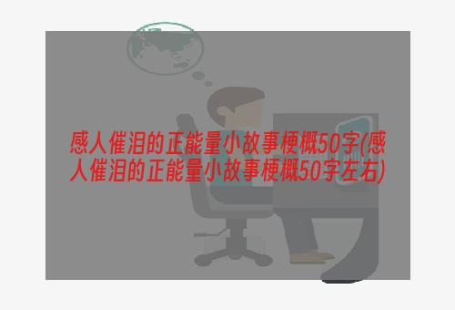 感人催泪的正能量小故事梗概50字(感人催泪的正能量小故事梗概50字左右)