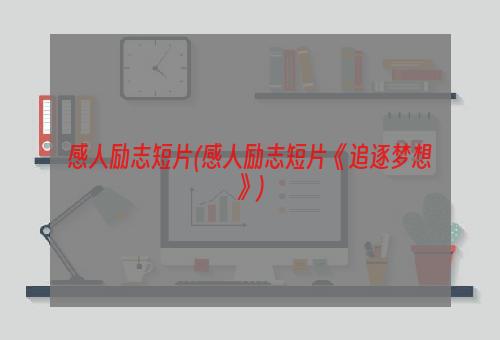 感人励志短片(感人励志短片《追逐梦想》)