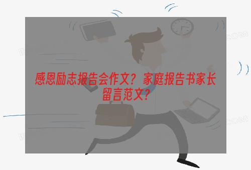 感恩励志报告会作文？ 家庭报告书家长留言范文？