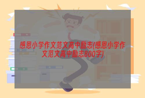 感恩小学作文范文高中励志(感恩小学作文范文高中励志800字)