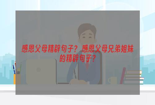 感恩父母精辟句子？ 感恩父母兄弟姐妹的精辟句子？